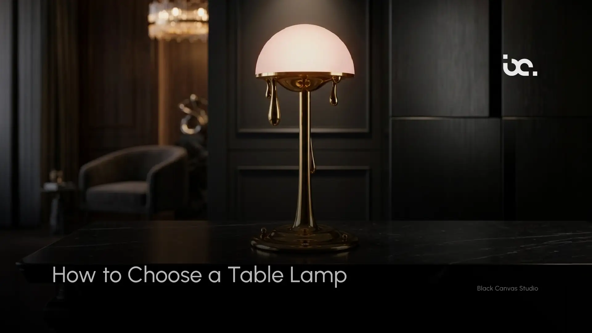 How to Choose a Table Lamp for elegant luxury home lighting